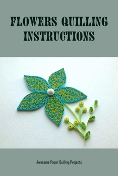 Paperback Flowers Quilling Instructions: Awesome Paper Quilling Projects: Tips for Paper Quilting Book