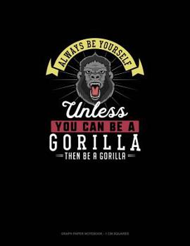Paperback Always Be Yourself Unless You Can Be A Gorilla Then Be A Gorilla: Graph Paper Notebook - 1 cm Squares Book