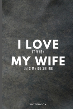 I Love It When My Wife Lets Me Go Skiing: Funny Skiing Journal Gift For Husband Softback Writing Diary Composition Book Notebook (6" x 9") 120 Lined Pages