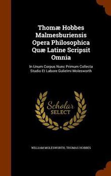 Hardcover Thomæ Hobbes Malmesburiensis Opera Philosophica Quæ Latine Scripsit Omnia: In Unum Corpus Nunc Primum Collecta Studio Et Labore Gulielmi Molesworth Book