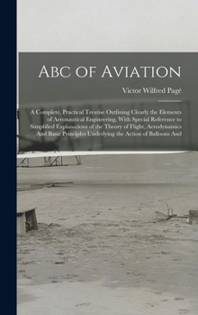 Hardcover Abc of Aviation: A Complete, Practical Treatise Outlining Clearly the Elements of Aeronautical Engineering, With Special Reference to S Book