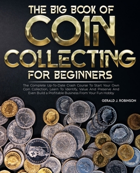 Paperback The Big Book Of Coin Collecting For Beginners: The Complete Up-To-Date Crash Course To Start Your Own Coin Collection, Learn To Identify, Value And Pr Book