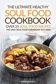 The Ultimate Healthy Soul Food Cookbook - Over 25 Soul Food Recipes: The Only Soul Food Cookbook You Need