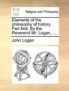 Paperback Elements of the Philosophy of History. Part First. by the Reverend Mr. Logan, ... Book