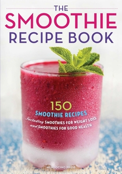 Paperback The Smoothie Recipe Book: 150 Smoothie Recipes Including Smoothies for Weight Loss and Smoothies for Optimum Health Book