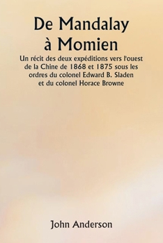 Paperback De Mandalay à Momien Un récit des deux expéditions vers l'ouest de la Chine de 1868 et 1875 sous les ordres du colonel Edward B. Sladen et du colonel [French] Book