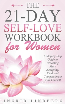 Paperback The 21-Day Self-Love Workbook for Women - A Step-by-Step Guide to Becoming More Accepting, Kind and Compassionate with Yourself Book