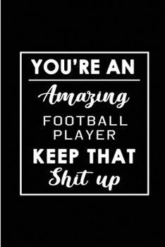 Paperback You're An Amazing Football Player. Keep That Shit Up.: Blank Lined Funny Football Player Journal Notebook Diary - Perfect Gag Birthday, Appreciation, Book