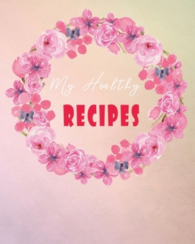 My Healthy Recipes: Create your own Healthy Cookbook | Nifty Blank Recipes Book Journal | Perfect for Health Conscious Weight Loss Control Friends | Pink Floral