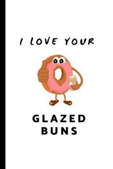 I Love Your Glazed Buns : Custom-Designed Notepad