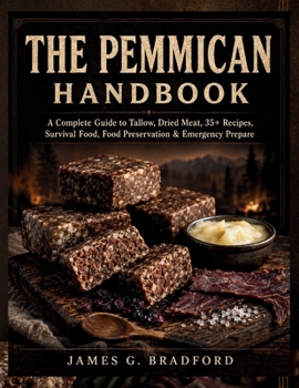 THE PEMMICAN HANDBOOK: HOW TO MAKE PEMMICAN - A Complete Guide to Tallow, Dried Meat, 35+ Recipes, Survival Food, Food Preservation & Emergency Preparedness