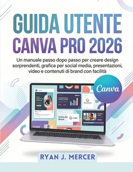 Guida Utente Canva Pro 2026: Un manuale passo dopo passo per creare design sorprendenti, grafica per social media, presentazioni, video e contenuti di brand con facilità (Italian Edition)