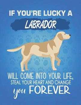 If You're Lucky A Labrador Will Come Into Your Life, Steal Your Heart And Change You Forever: Composition Notebook for Dog and Puppy Lovers