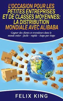 Paperback L'Occasion Pour Les Petites Entreprises et de Classes Moyennes: La Distribution Mondiale Avec Alibaba: Gagner des clients et revendeurs dans le monde [French] Book