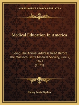 Medical Education in America: Being the Annual Address Read Before the Massachusetts Medical Society, June 7, 1871