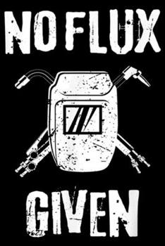 No Flux Given: Mens Funny Welder Welding Pun No Flux Given Distressed Journal/Notebook Blank Lined Ruled 6x9 100 Pages