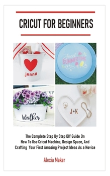 Paperback Cricut for Beginners: The Complete Step By Step DIY Guide On How To Use Cricut Machine, Design Space, And To Crafting Your First Amazing Pro Book