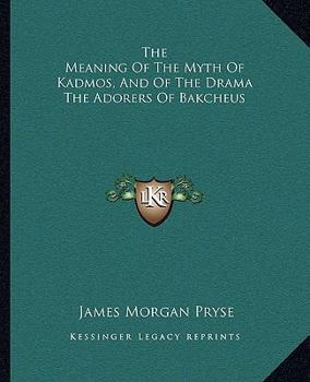 Paperback The Meaning Of The Myth Of Kadmos, And Of The Drama The Adorers Of Bakcheus Book