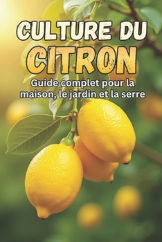 Culture du citron: Un guide complet pour cultiver, entretenir et récolter des citronniers à la maison