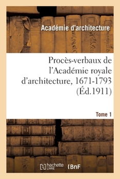 Paperback Procès-Verbaux de l'Académie Royale d'Architecture, 1671-1793. Tome 1 [French] Book