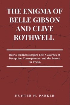 THE ENIGMA OF BELLE GIBSON AND CLIVE ROTHWELL: How a Wellness Empire Fell: A Journey of Deception, Consequences, and the Search for Truth.