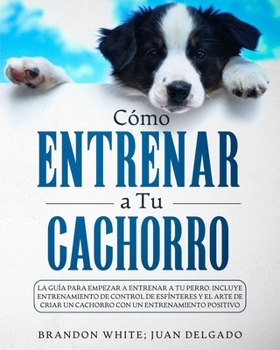 Paperback C?mo entrenar a tu cachorro: La gu?a para empezar a entrenar a tu perro. Incluye entrenamiento de control de esf?nteres y el arte de criar un cacho [Spanish] Book