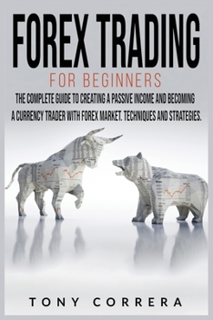 Paperback Forex Trading for Beginners: The Complete Guide to Creating a Passive Income and Becoming a Currency Trader with Forex Market. Techniques and Strat Book