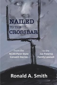 Paperback Nailed to the Crossbar: From the NCAA-Penn State Consent Decree to the Joe Paterno Family Lawsuit Book