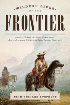Paperback Wildest Lives of the Frontier: America Through the Words of Jesse James, George Armstrong Custer, and Other Famous Westerners Book