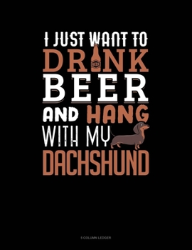 Paperback I Just Want To Drink Beer & Hang With My Dachshund: 5 Column Ledger Book