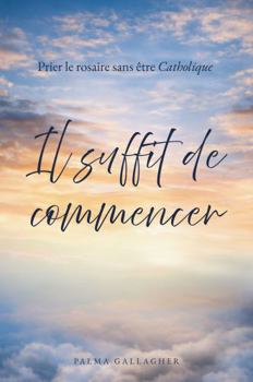 Paperback Il suffit de commencer: Prier le rosaire sans être Catholique (Just Begin) (French Edition) [French] Book