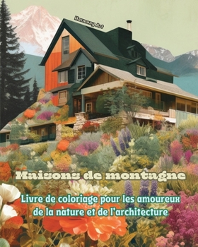 Maisons de montagne Livre de coloriage pour les amoureux de la nature et de l'architecture Designs créatifs: Maisons de rêve dans des paysages de ... encourager la créativité (French Edition)