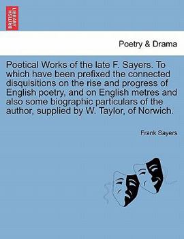 Paperback Poetical Works of the Late F. Sayers. to Which Have Been Prefixed the Connected Disquisitions on the Rise and Progress of English Poetry, and on Engli Book