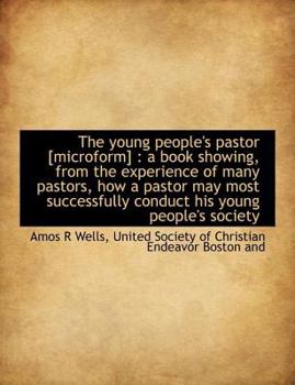 Paperback The Young People's Pastor [Microform]: A Book Showing, from the Experience of Many Pastors, How a Pastor May Most Successfully Conduct His Young Peopl Book