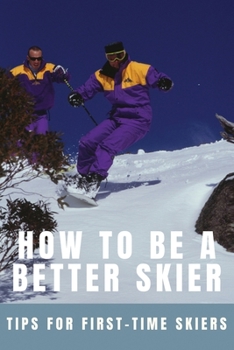 Paperback How To Be A Better Skier: Tips For First-Time Skiers: Tips For New Skiers Book