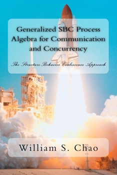 Paperback Generalized SBC Process Algebra for Communication and Concurrency: The Structure-Behavior Coalescence Approach Book