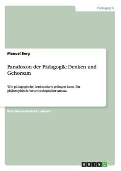 Paperback Paradoxon der Pädagogik: Denken und Gehorsam: Wie pädagogische Lenksamkeit gelingen kann. Ein philosophisch-/neurobiologischer Ansatz. [German] Book