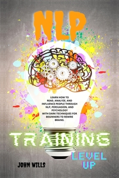 Paperback NLP TRAINING Level UP: Learn How to Read, Analyze, and Influence People Through Nlp, Persuasion, and Psychology with Dark Techniques for Begi Book
