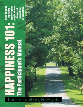 Paperback Happiness 101: a How-To Guide in Positive Psychology for People Who Are Depressed, Languishing, or Flourishing. the Participant's Man Book