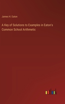 A Key of Solutions to Examples in Eaton's Common School Arithmetic