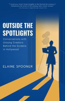 Paperback Outside The Spotlights: Conversations With Unsung Creators Behind the Screens in Hollywood (The Entertainment Career Book Series by Elaine Spooner) Book