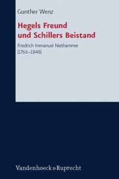 Hegels Freund Und Schillers Beistand: Friedrich Immanuel Niethammer (1766-1848)