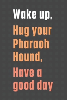 Paperback Wake up, Hug your Pharaoh Hound, Have a good day: For Pharaoh Hound Dog Fans Book