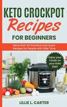 Hardcover Keto Crockpot Recipes for Beginners: More than 50 Practical and Quick Recipes for People with Little Time. Enjoy your Foods on your Keto Diet! Book