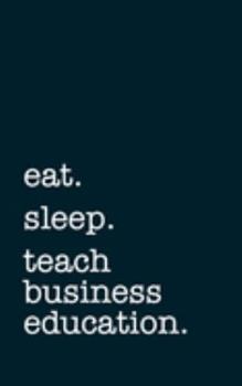 eat. sleep. teach business education. - Lined Notebook: Writing Journal