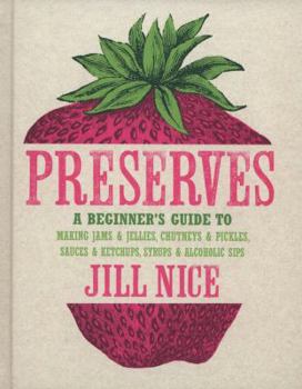 Hardcover Preserves: A Beginner's Guide to Making Jams and Jellies, Chutneys and Pickles, Sauces and Ketchups, Syrups and Alcoholic Sips. b Book