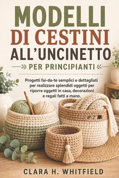 MODELLI DI CESTINI ALL'UNCINETTO PER PRINCIPIANTI: Progetti fai-da-te semplici e dettagliati per realizzare splendidi oggetti per riporre oggetti in ... e regali fatti a mano. (Italian Edition)
