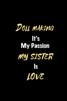 Doll making It's my passion My Sister Is Love: Perfect quote Journal Diary Planner, Elegant Doll making Notebook Gift for Kids girls Women and Men who ... Passion - 110 Pages, 6 x 9, Matte Finish