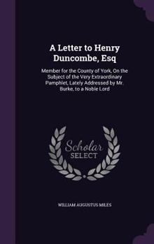 Hardcover A Letter to Henry Duncombe, Esq: Member for the County of York, On the Subject of the Very Extraordinary Pamphlet, Lately Addressed by Mr. Burke, to a Book