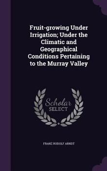 Hardcover Fruit-growing Under Irrigation; Under the Climatic and Geographical Conditions Pertaining to the Murray Valley Book